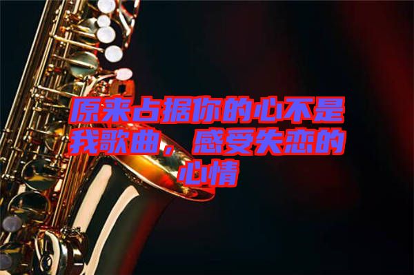 原來占據(jù)你的心不是我歌曲，感受失戀的心情