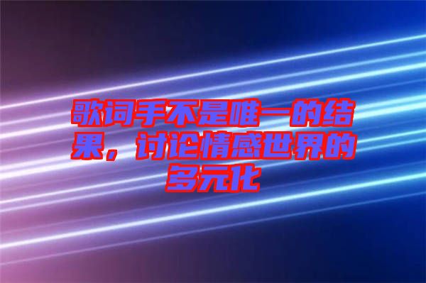 歌詞手不是唯一的結(jié)果，討論情感世界的多元化