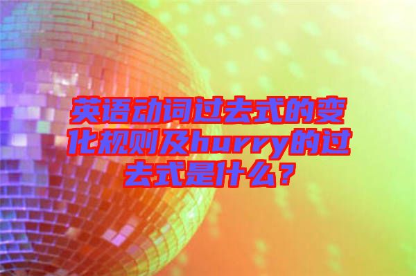 英語動(dòng)詞過去式的變化規(guī)則及hurry的過去式是什么？