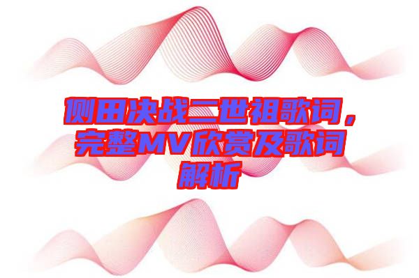 側(cè)田決戰(zhàn)二世祖歌詞，完整MV欣賞及歌詞解析