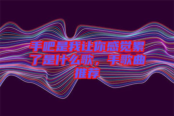 手吧是我讓你感覺累了是什么歌，手歌曲推薦