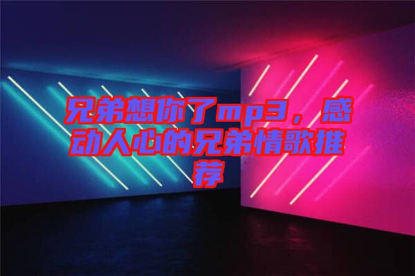 兄弟想你了mp3，感動(dòng)人心的兄弟情歌推薦