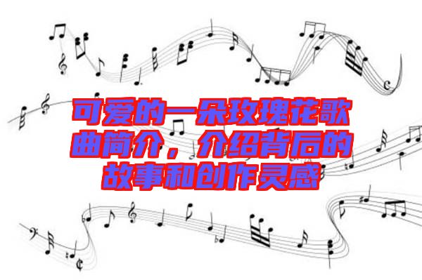 可愛的一朵玫瑰花歌曲簡介，介紹背后的故事和創(chuàng)作靈感