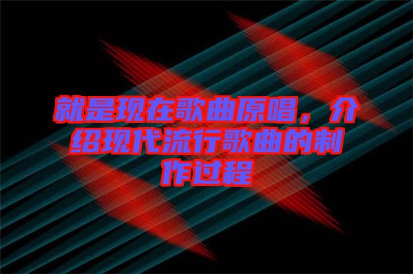 就是現(xiàn)在歌曲原唱，介紹現(xiàn)代流行歌曲的制作過(guò)程