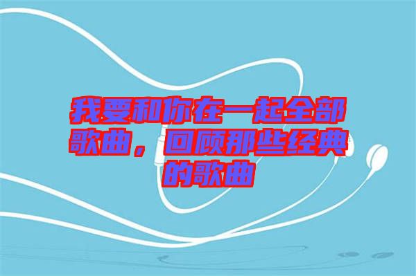 我要和你在一起全部歌曲，回顧那些經(jīng)典的歌曲