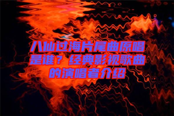 八仙過(guò)海片尾曲原唱是誰(shuí)？經(jīng)典影視歌曲的演唱者介紹