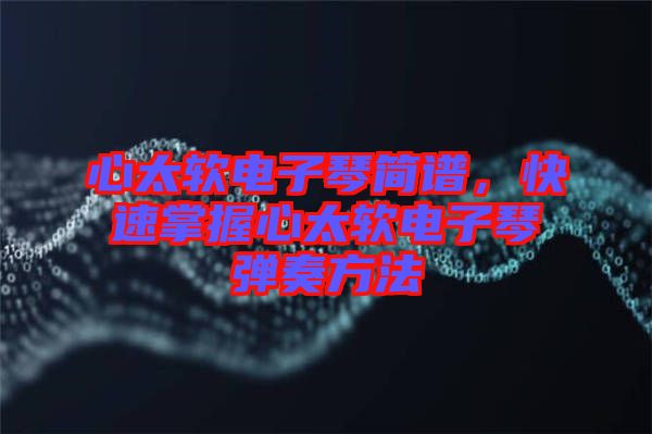 心太軟電子琴簡譜，快速掌握心太軟電子琴彈奏方法