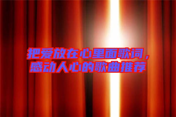 把愛放在心里面歌詞，感動人心的歌曲推薦