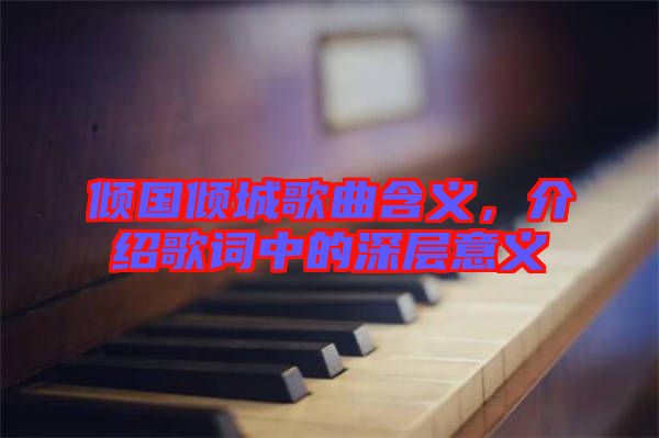 傾國傾城歌曲含義，介紹歌詞中的深層意義