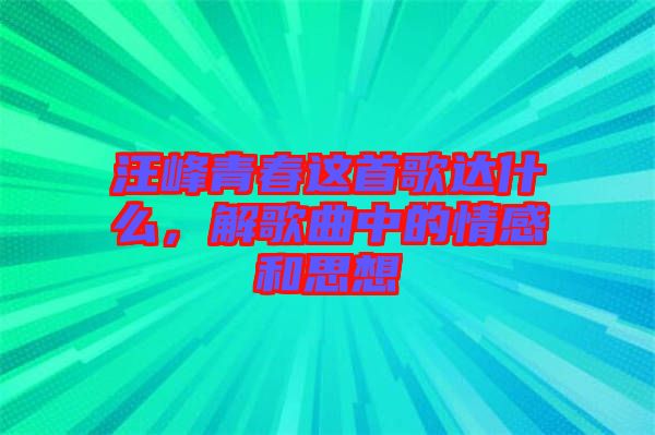 汪峰青春這首歌達什么，解歌曲中的情感和思想