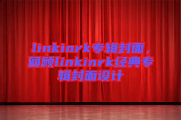 linkinrk專輯封面，回顧linkinrk經(jīng)典專輯封面設(shè)計