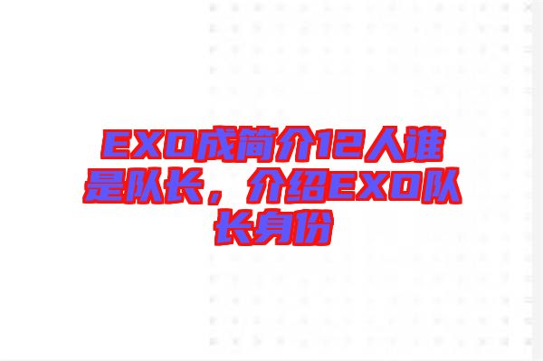 EXO成簡介12人誰是隊(duì)長，介紹EXO隊(duì)長身份