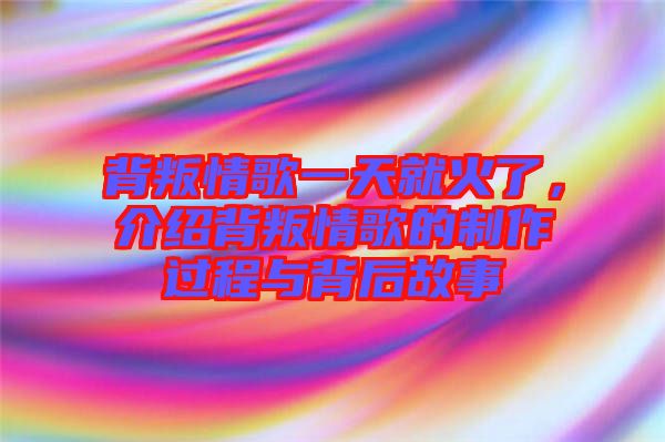 背叛情歌一天就火了，介紹背叛情歌的制作過程與背后故事