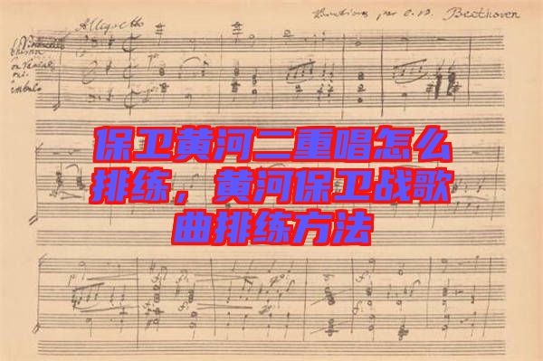 保衛(wèi)黃河二重唱怎么排練，黃河保衛(wèi)戰(zhàn)歌曲排練方法