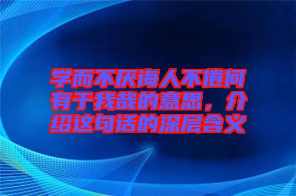 學(xué)而不厭誨人不倦何有于我哉的意思，介紹這句話的深層含義