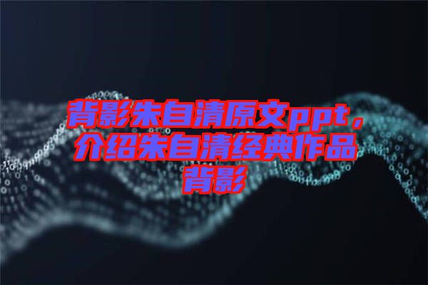 背影朱自清原文ppt，介紹朱自清經典作品背影