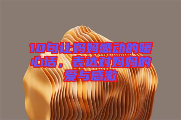 10句讓媽媽感動的暖心話，表達對媽媽的愛與感激