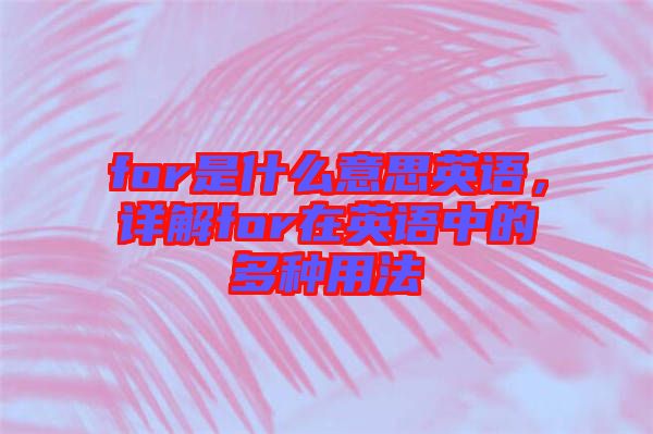 for是什么意思英語，詳解for在英語中的多種用法