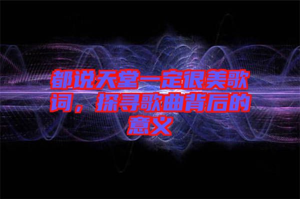 都說天堂一定很美歌詞，探尋歌曲背后的意義