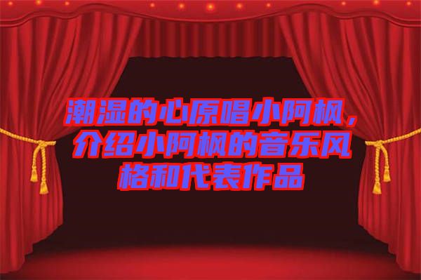 潮濕的心原唱小阿楓，介紹小阿楓的音樂風格和代表作品