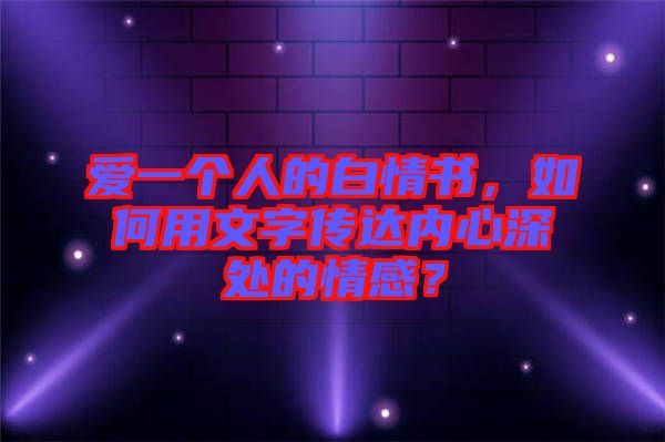 愛一個(gè)人的白情書，如何用文字傳達(dá)內(nèi)心深處的情感？