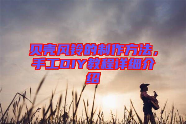 貝殼風(fēng)鈴的制作方法，手工DIY教程詳細(xì)介紹