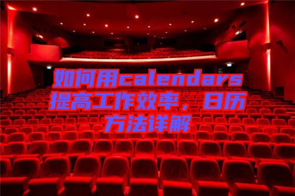 如何用calendars提高工作效率，日歷方法詳解