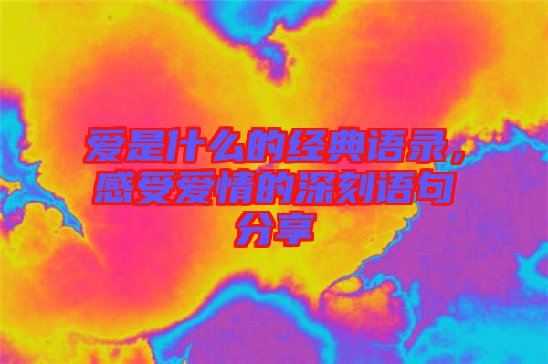 愛是什么的經(jīng)典語錄，感受愛情的深刻語句分享