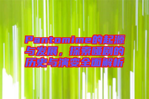 Pantomime的起源與發(fā)展，探索啞劇的歷史與演變?nèi)娼馕? width=