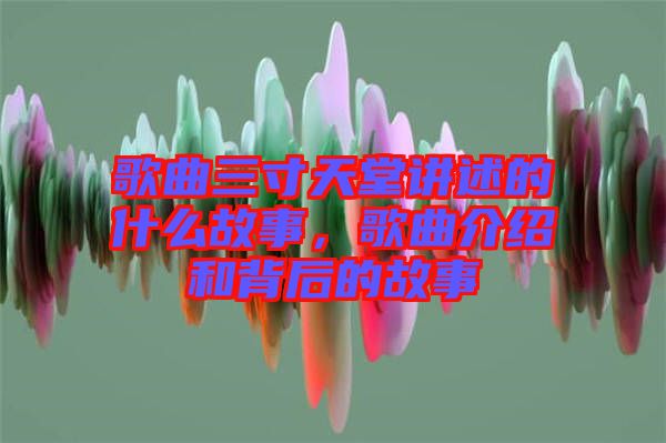 歌曲三寸天堂講述的什么故事，歌曲介紹和背后的故事