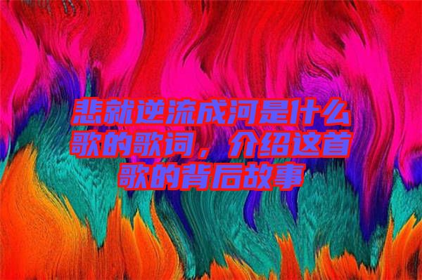 悲就逆流成河是什么歌的歌詞，介紹這首歌的背后故事