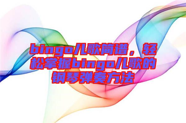 bingo兒歌簡(jiǎn)譜，輕松掌握bingo兒歌的鋼琴?gòu)椬喾椒? width=