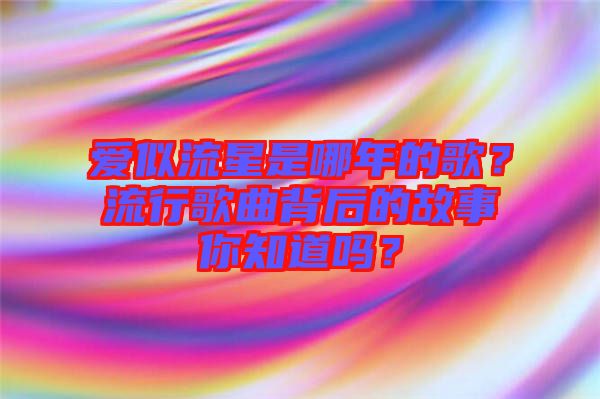 愛似流星是哪年的歌？流行歌曲背后的故事你知道嗎？