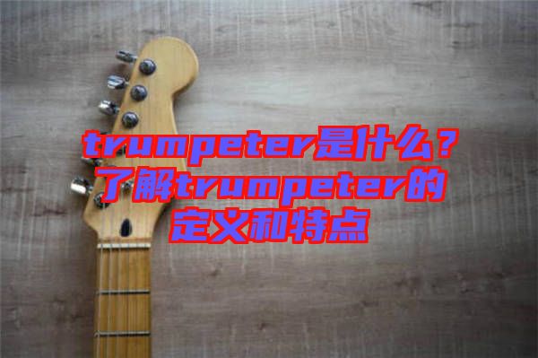 trumpeter是什么？了解trumpeter的定義和特點(diǎn)