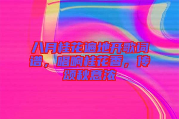 八月桂花遍地開(kāi)歌詞譜，唱響桂花香，傳頌秋意濃