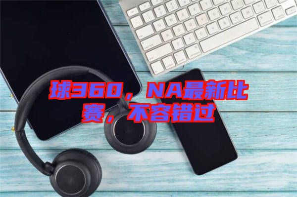 球360，NA最新比賽，不容錯過