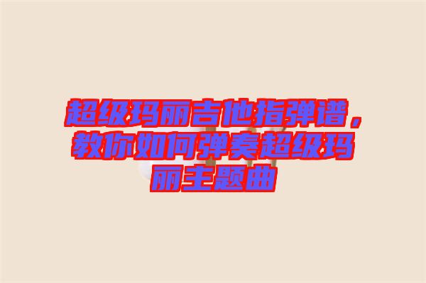 超級瑪麗吉他指彈譜，教你如何彈奏超級瑪麗主題曲