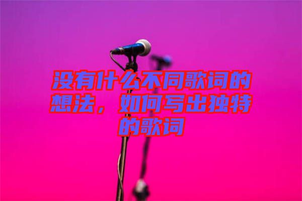 沒有什么不同歌詞的想法，如何寫出獨特的歌詞