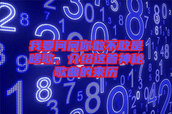 我要問問你敢不敢是啥歌，介紹這首神秘歌曲的來歷