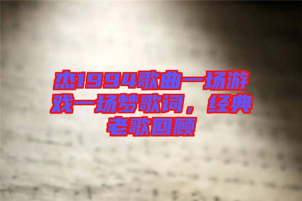 杰1994歌曲一場游戲一場夢歌詞，經(jīng)典老歌回顧