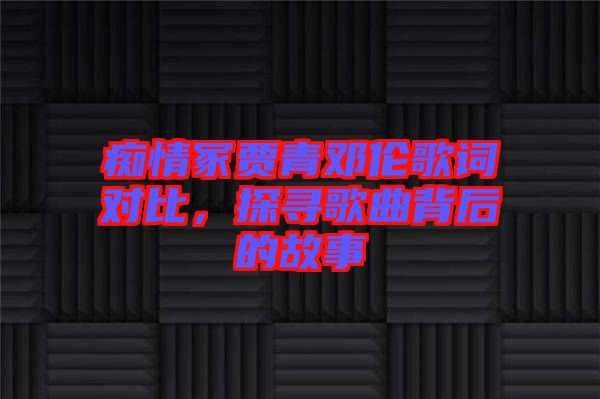 癡情冢賈青鄧倫歌詞對比，探尋歌曲背后的故事