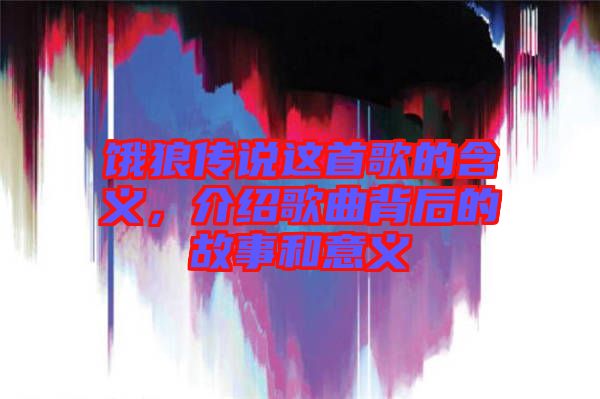 餓狼傳說這首歌的含義，介紹歌曲背后的故事和意義