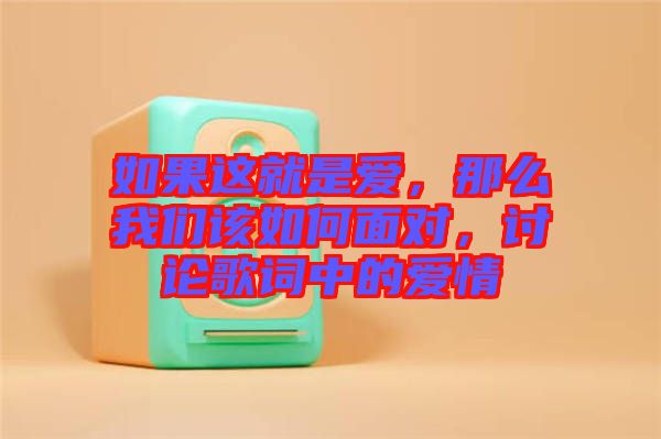 如果這就是愛，那么我們該如何面對，討論歌詞中的愛情