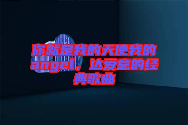 你就是我的天使我的angel，達(dá)愛意的經(jīng)典歌曲