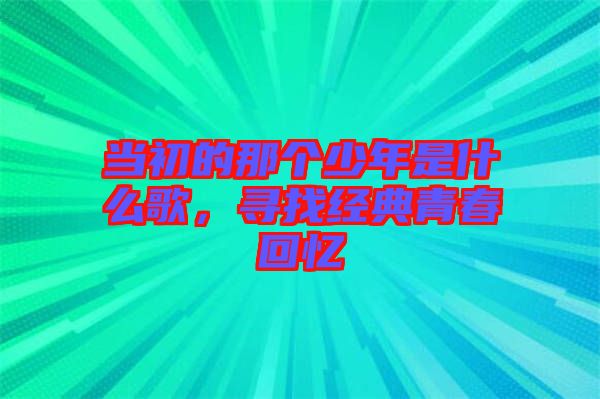 當(dāng)初的那個(gè)少年是什么歌，尋找經(jīng)典青春回憶