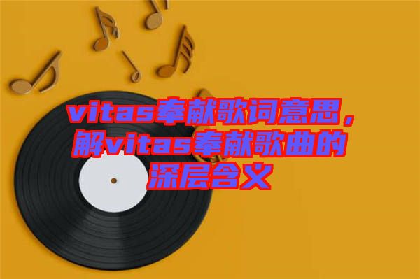 vitas奉獻歌詞意思，解vitas奉獻歌曲的深層含義