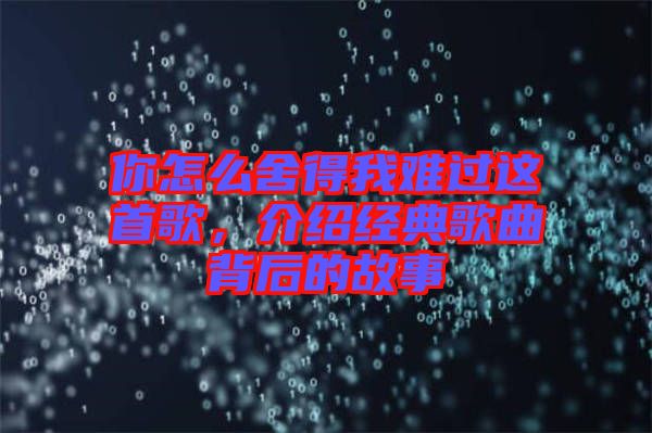 你怎么舍得我難過這首歌，介紹經(jīng)典歌曲背后的故事