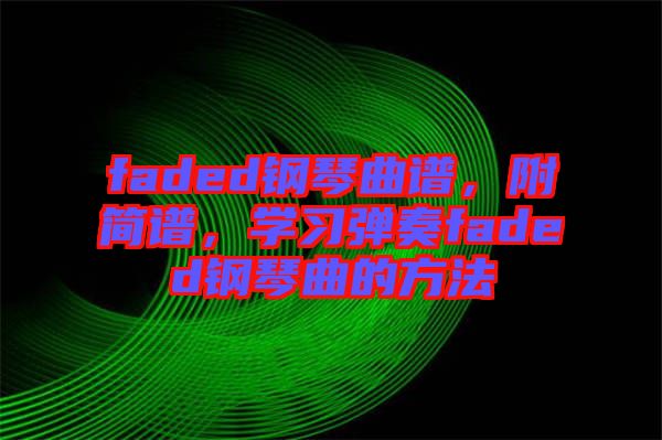 faded鋼琴曲譜，附簡譜，學(xué)習(xí)彈奏faded鋼琴曲的方法