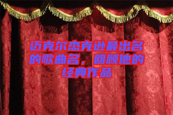 邁克爾杰克遜最出名的歌曲名，回顧他的經(jīng)典作品