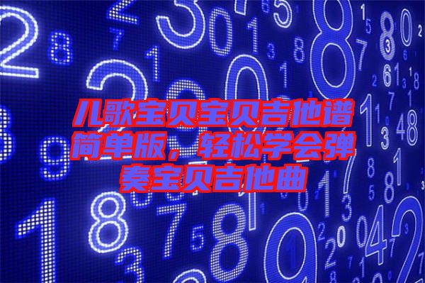 兒歌寶貝寶貝吉他譜簡單版，輕松學(xué)會彈奏寶貝吉他曲